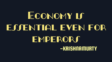Economy is essential even for emperors