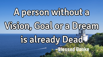 A person without a Vision, Goal or a Dream is already Dead
