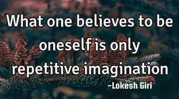 What one believes to be oneself is only repetitive