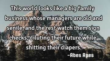 This world looks like a big family business whose managers are old and senile, and the rest watch