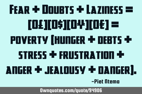 Fear + Doubts + Laziness = √π[0£][0$][0¥][0€] = poverty (hunger + debts + stress +