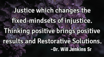 Justice which changes the fixed-mindsets of injustice. Thinking positive brings positive results