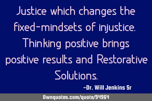 Justice which changes the fixed-mindsets of injustice. Thinking positive brings positive results