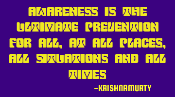 AWARENESS IS THE ULTIMATE PREVENTION FOR ALL, AT ALL PLACES, ALL SITUATIONS AND ALL TIMES