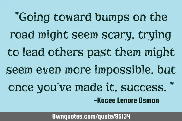"Going toward bumps on the road might seem scary, trying to lead others past them might seem even