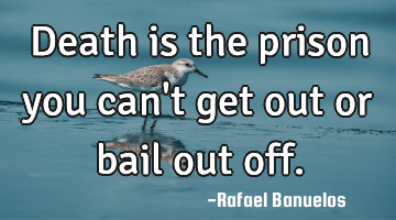 Death is the prison you can