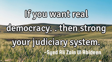 If you want real democracy.. then strong your judiciary system.
