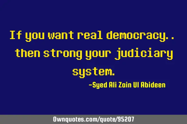 If you want real democracy.. then strong your judiciary