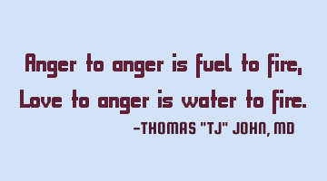 Anger to anger is fuel to fire, Love to anger is water to