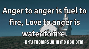 Anger to anger is fuel to fire, Love to anger is water to