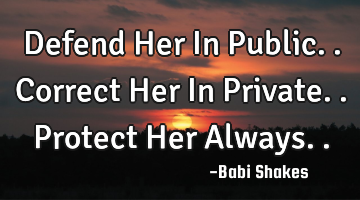 Defend Her In Public.. Correct Her In Private.. Protect Her Always..