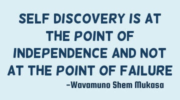 Self discovery is at the point of independence and not at the point of