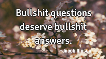 Bullshit questions deserve bullshit answers.