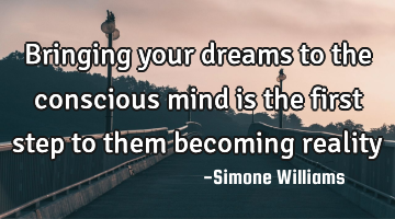 Bringing your dreams to the conscious mind is the first step to them becoming