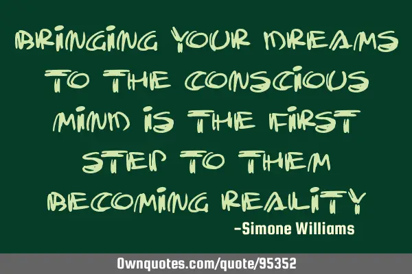 Bringing your dreams to the conscious mind is the first step to them becoming