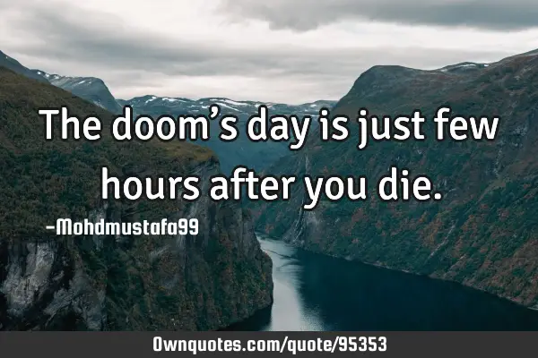 • The doom’s day is just few hours after you