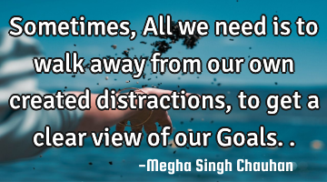 Sometimes, All we need is to walk away from our own created distractions, to get a clear view of