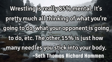 Wrestling is really 85% mental. It