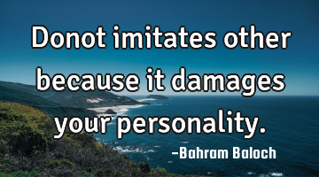 Donot imitates other because it damages your personality.