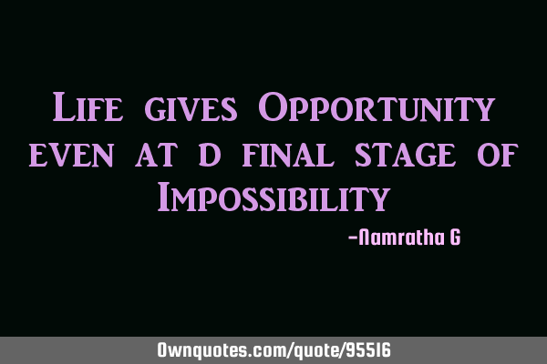 Life gives opportunities even at the final stage of