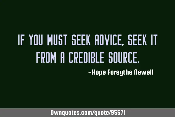 If you must seek advice, seek it from a credible