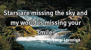 Stars are missing the sky and my world is missing your smile.