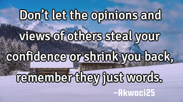 Don’t let the opinions and views of others steal your confidence or shrink you back,remember they