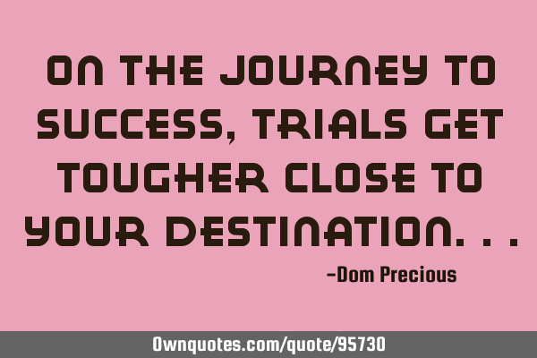 On the journey to success, Trials get tougher close to your