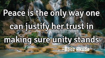 Peace is the only way one can justify her trust in making sure unity stands