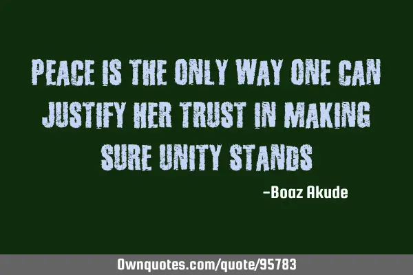 Peace is the only way one can justify her trust in making sure unity