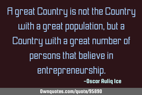 A great Country is not the Country with a great population,but a Country with a great number of