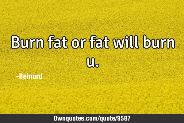 Burn fat or fat will burn