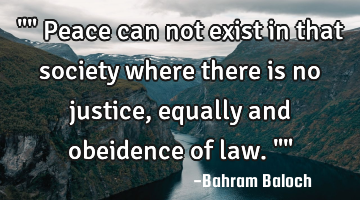 "" Peace can not exist in that society where there is no justice, equally and obeidence of law. ""