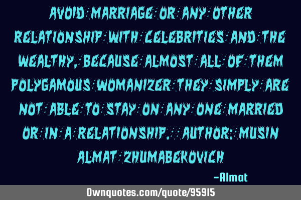 Avoid marriage or any other relationship with celebrities and the wealthy, because almost all of
