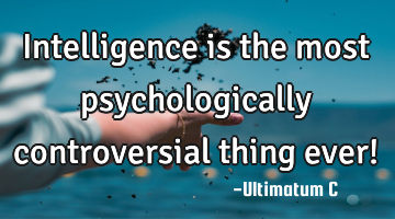 Intelligence is the most psychologically controversial thing ever!