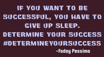 If you want to be Successful, you have to give up sleep. Determine your S
