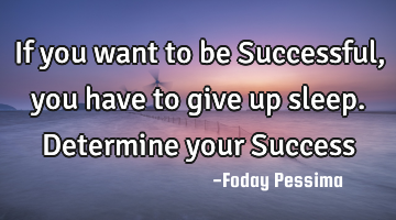 If you want to be Successful, you have to give up sleep. Determine your S