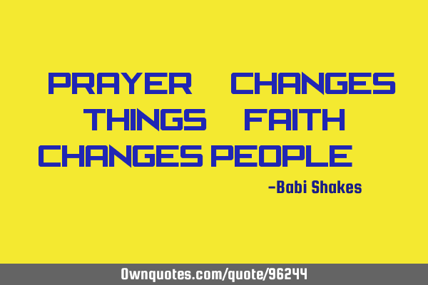 Prayer.. changes things.. faith changes