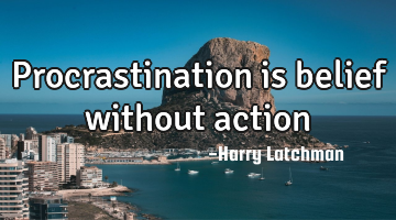 Procrastination is belief without action