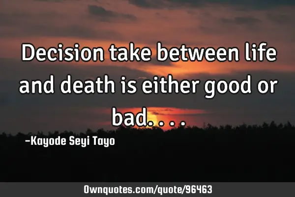 Decision take between life and death is either good or