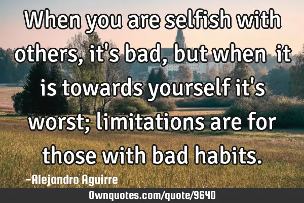 When you are selfish with others, it