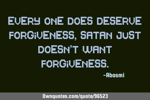 Every one does deserve forgiveness, Satan just doesn