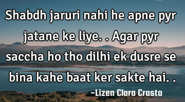 Shabdh jaruri nahi he apne pyr jatane ke liye..agar pyr saccha ho tho dilhi ek dusre se bina kahe