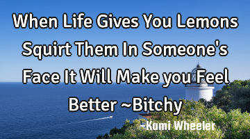When Life Gives You Lemons Squirt Them In Someone
