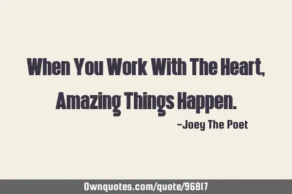 When You Work With The Heart, Amazing Things H