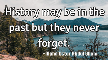 History may be in the past but they never forget.