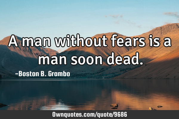 A man without fears is a man soon