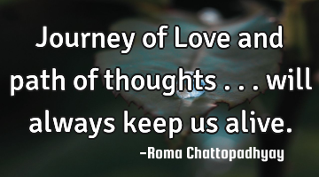 Journey of Love and path of thoughts ... will always keep us alive.