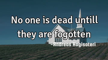 No one is dead untill they are fogotten