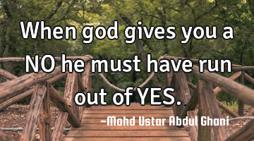 When god gives you a NO he must have run out of YES.